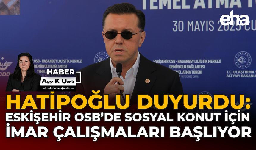 Hatipoğlu Duyurdu: Eskişehir OSB’de Sosyal Konut İçin İmar Çalışmaları Başlıyor