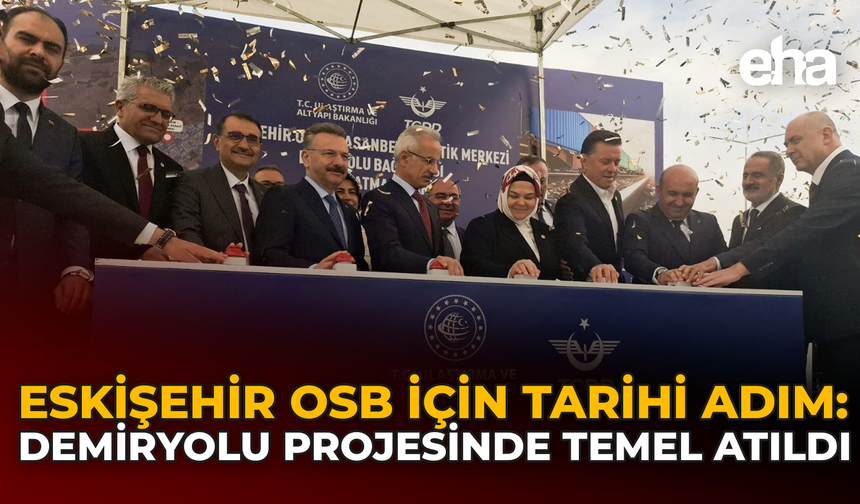 Eskişehir OSB İçin Tarihi Adım: Demiryolu Projesinde Temel Atıldı