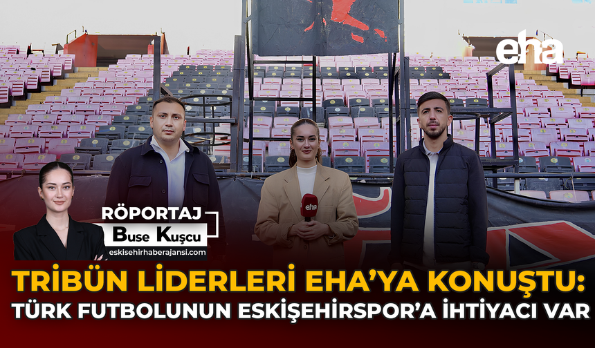 Tribün Liderleri EHA’ya Konuştu: “Türk Futbolunun Eskişehirspor'a İhtiyacı Var”