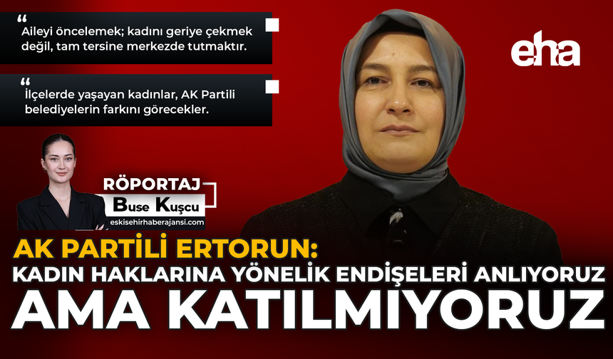 AK Partili Ertorun: "Kadın Haklarına Yönelik Endişeleri Anlıyoruz Ama Katılmıyoruz"
