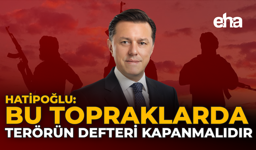 Hatipoğlu: "Bu Topraklarda Terörün Defteri Kapanmalıdır"