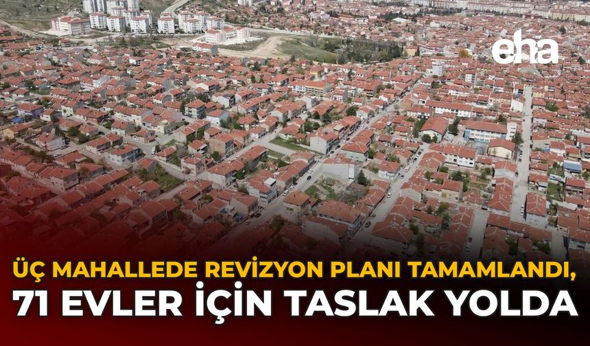 Üç Mahallede Revizyon Planı Tamamlandı, 71 Evler İçin Taslak Yolda