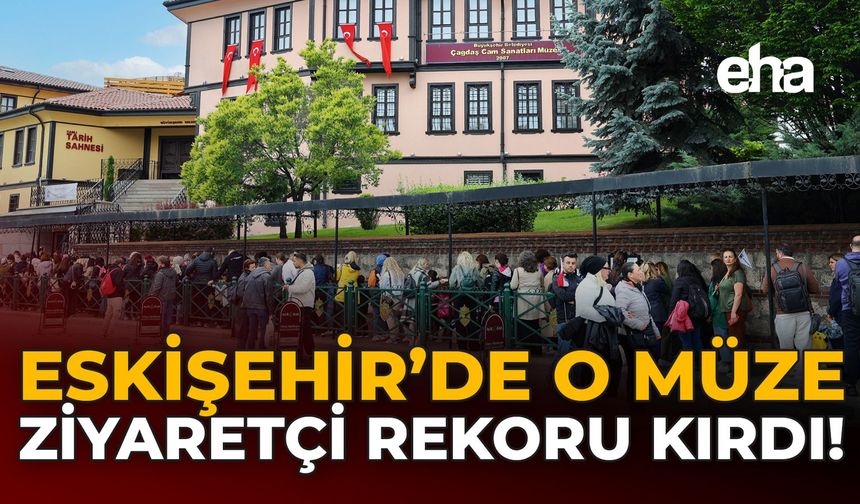 Eskişehir'de O Müze Ziyaretçi Rekoru Kırdı!