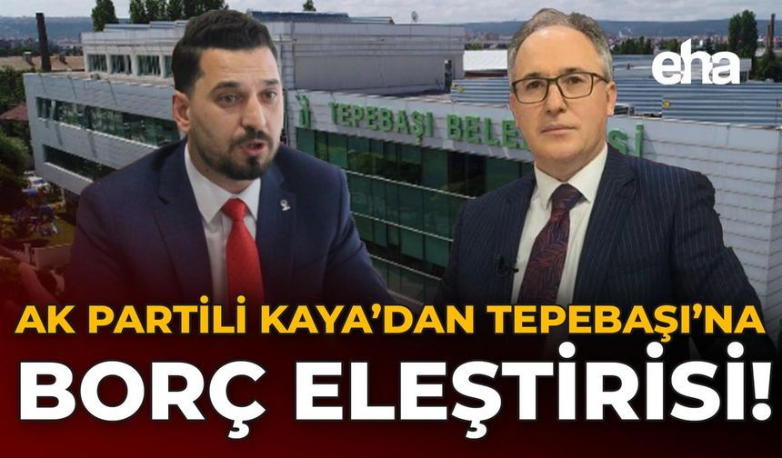 AK Partili Kaya'dan Tepebaşı'na Borç Eleştirisi!