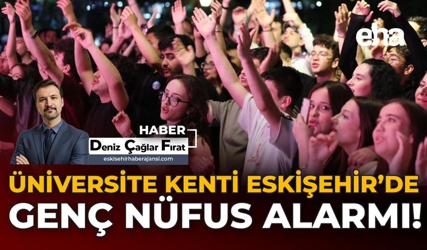 Üniversite Kenti Eskişehir’de Genç Nüfus Alarmı!