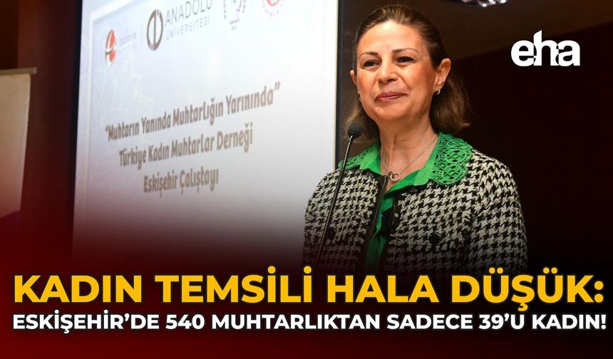 Kadın temsili hala düşük: Eskişehir’de 540 Muhtarlıktan Sadece 39’u Kadın!
