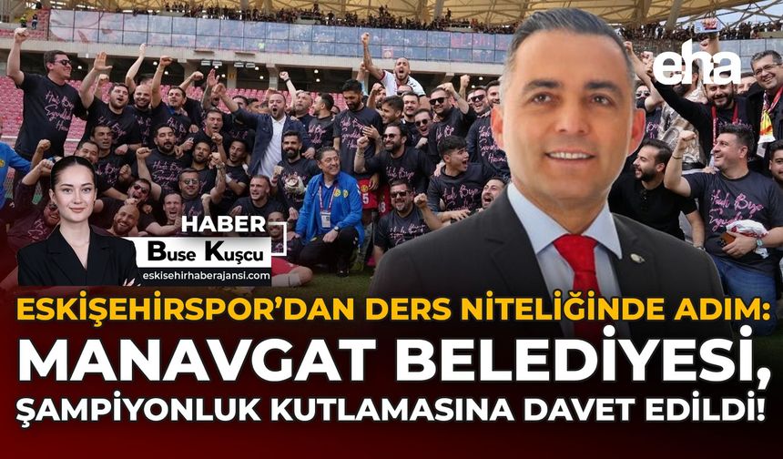 Eskişehirspor’dan Ders Niteliğinde Adım: Manavgat Belediyesi, Şampiyonluk Kutlamasına Davet Edildi!
