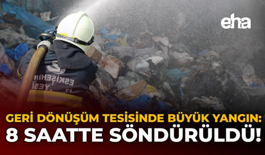 Geri Dönüşüm Tesisinde Büyük Yangın: 8 Saatte Söndürüldü