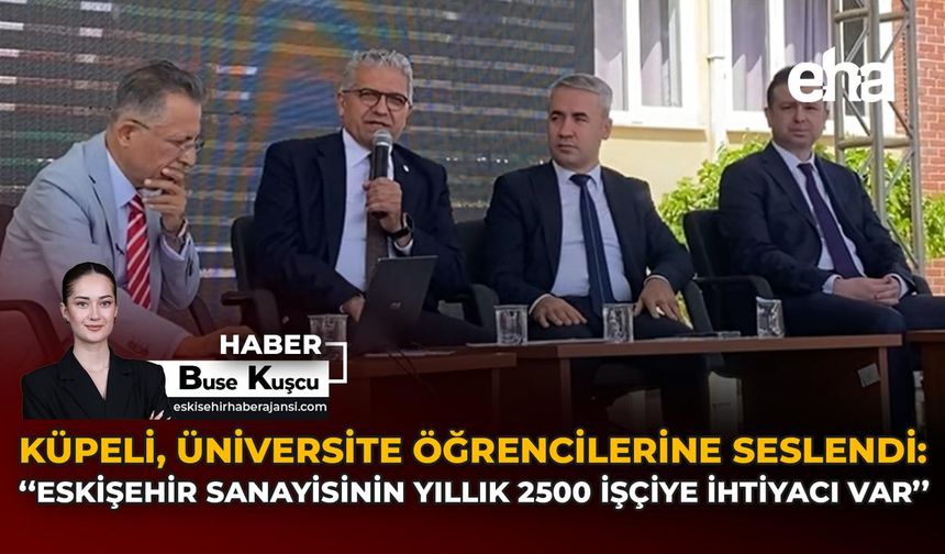 Küpeli, Üniversite Öğrencilerine Seslendi: "Eskişehir Sanayisinin Yıllık 2500 İşçiye İhtiyacı Var"