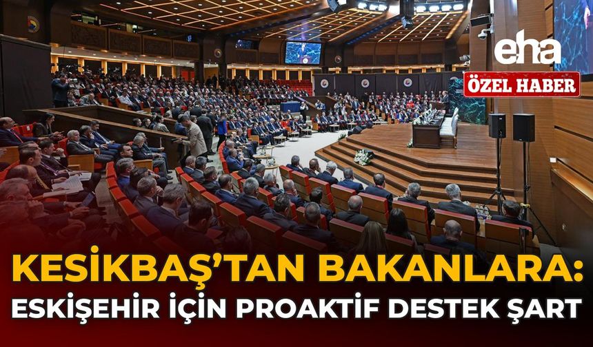Kesikbaş'tan Bakanlara: Eskişehir İçin Proaktif Destek Şart