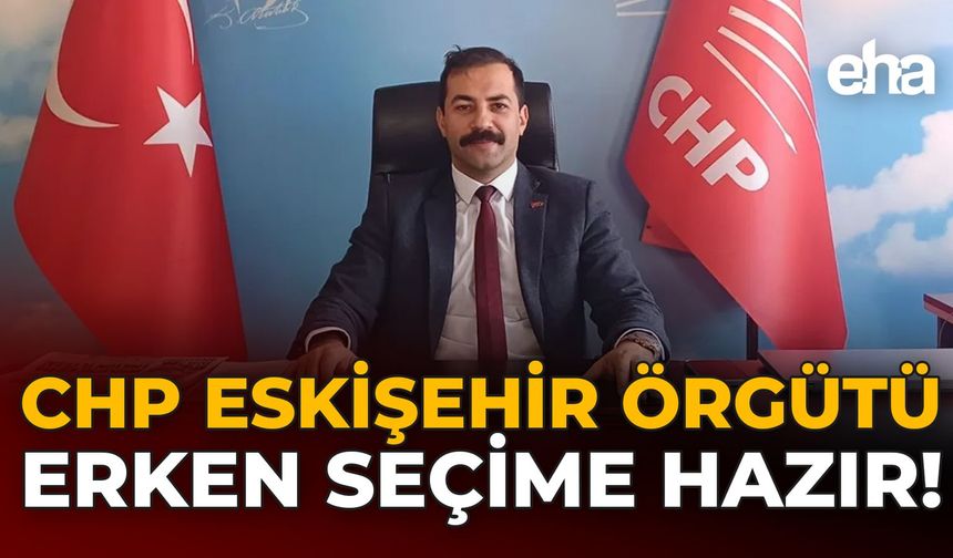 CHP Eskişehir Örgütü Erken Seçime Hazır!