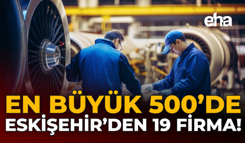 En Büyük 500'te Eskişehir'den 19 Firma!