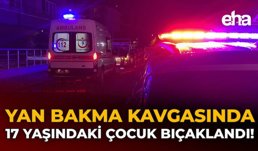 Yan Bakma Kavgasında 17 Yaşındaki Çocuk Bıçaklandı