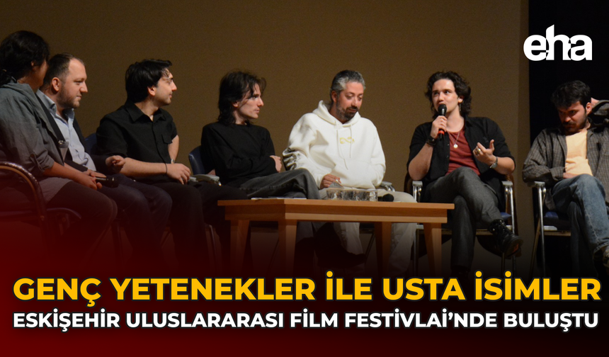 Genç Yetenekler ile Usta İsimler Eskişehir Uluslararası Film Festivali’nde Buluştu