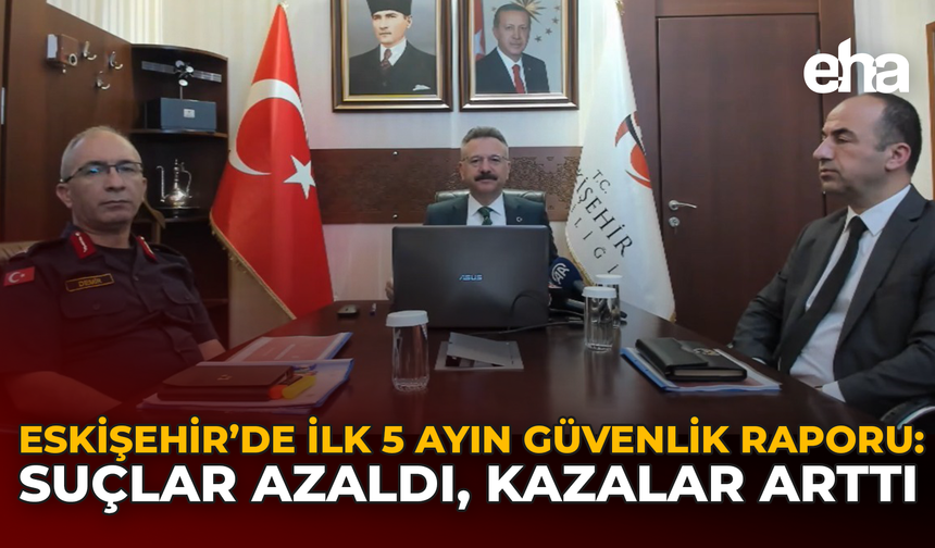 Eskişehir’de İlk 5 Ayın Güvenlik Raporu: Suçlar Azaldı, Kazalar Arttı