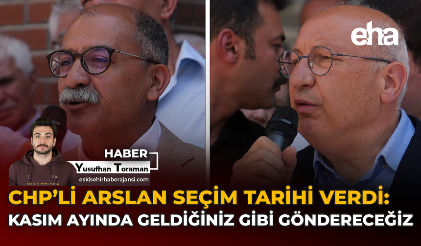 CHP'li Arslan Seçim Tarihi Verdi: Kasım Ayında Geldiğiniz Gibi Göndereceğiz