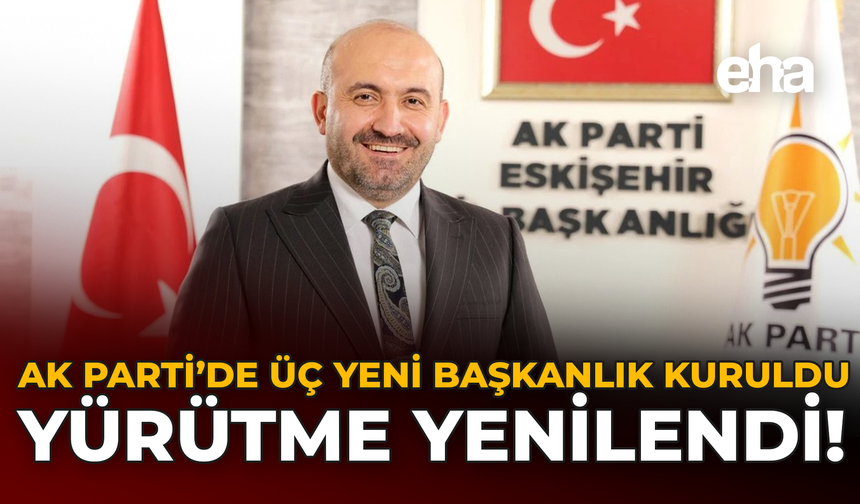 AK Parti’de Üç Yeni Başkanlık Kuruldu, Yürütme Yenilendi!