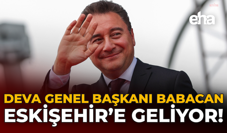 DEVA Genel Başkanı Babacan Eskişehir’e Geliyor!