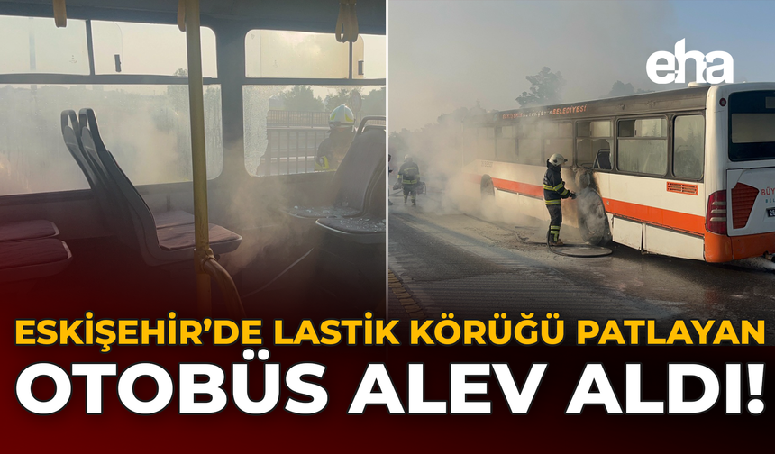 Eskişehir’de Lastik Körüğü Patlayan Otobüs Alev Aldı!