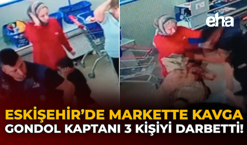 Eskişehir'de Markette Kavga: Gondol Kaptanı 3 Kişiyi Darbetti!