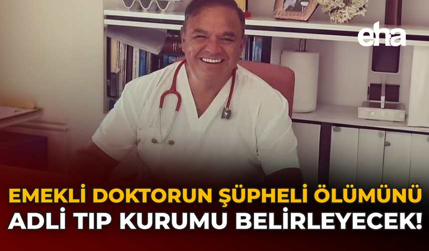 Emekli Doktorun Şüpheli Ölümünü Adli Tıp Kurumu Belirleyecek!