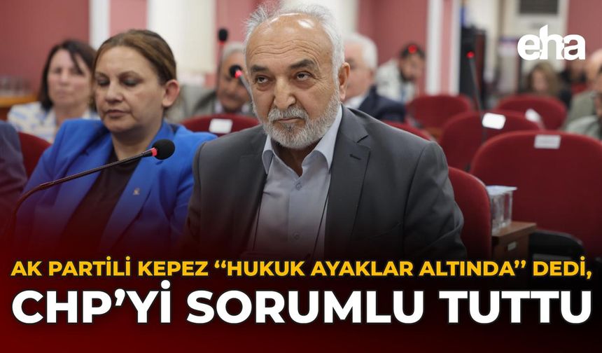 AK Partili Kepez “Hukuk Ayaklar Altında” Dedi, CHP’yi Sorumlu Tuttu