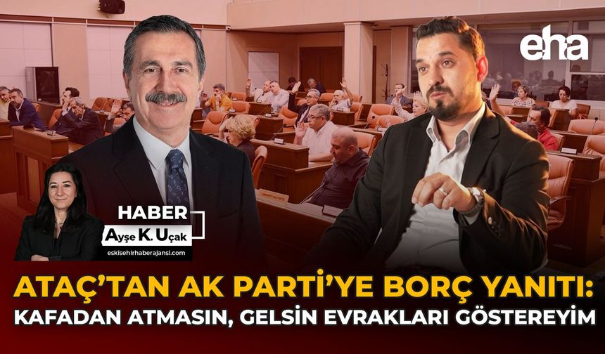 Ataç’tan AK Parti’ye Borç Yanıtı: Kafadan Atmasın, Gelsin Evrakları Göstereyim