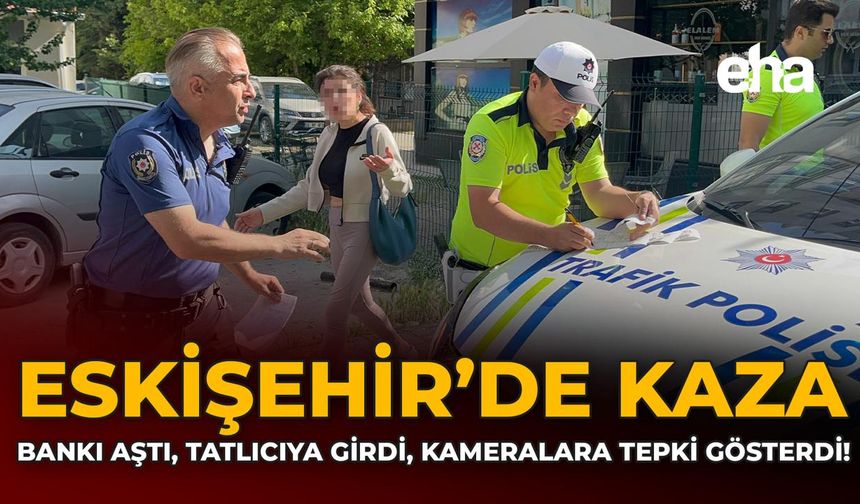 Eskişehir’de Kaza: Bankı Aştı, Tatlıcıya Girdi, Kameralara Tepki Gösterdi!