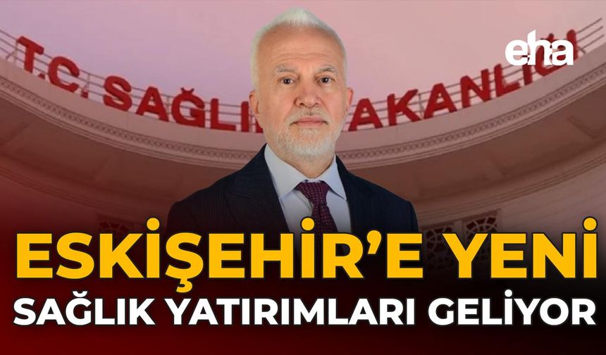 Eskişehir’e Yeni Sağlık Yatırımları Geliyor