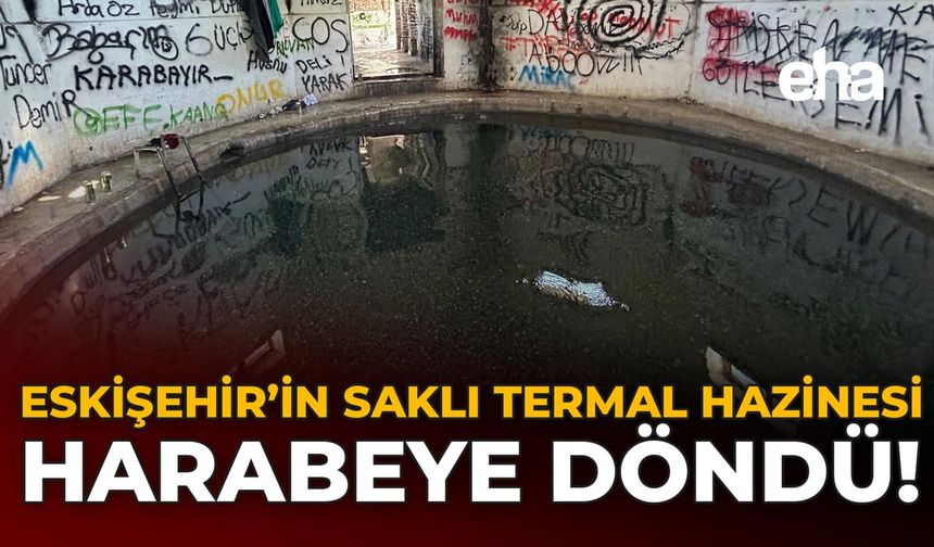Eskişehir'in Saklı Termal Hazinesi Harabeye Döndü!