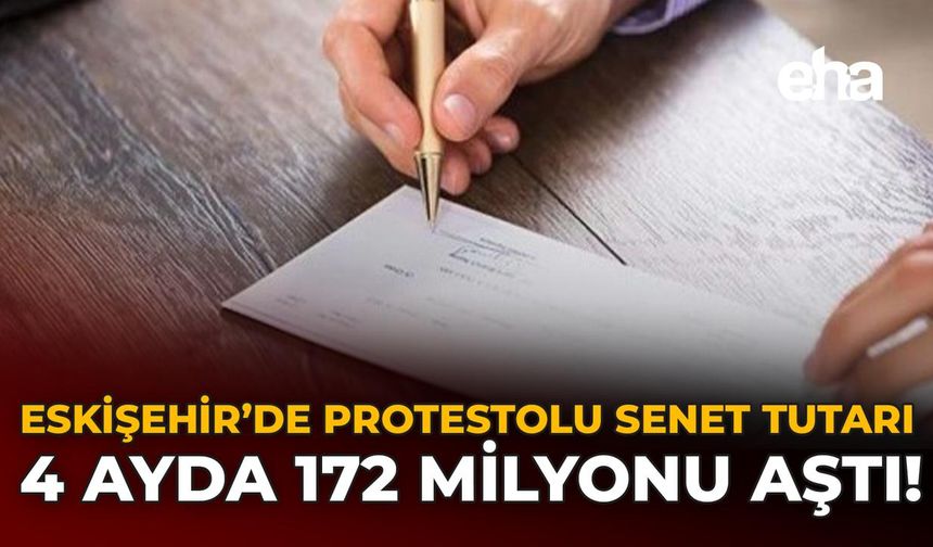 Eskişehir’de Protestolu Senet Tutarı 4 Ayda 172 Milyonu Aştı!