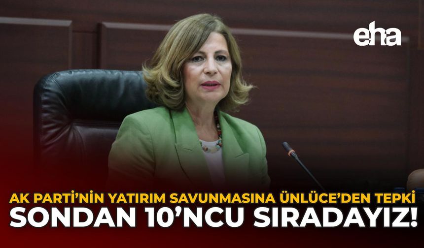 AK Parti’nin Yatırım Savunmasına Ünlüce’den Tepki: Sondan 10’ncu Sıradayız!