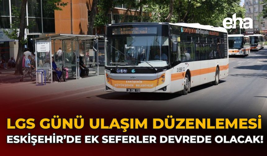 LGS Günü Ulaşım Düzenlemesi: Eskişehir'de Ek Seferler Devrede Olacak!