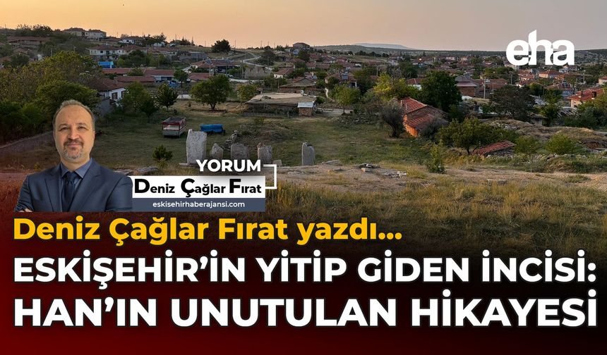 Eskişehir'in Yitip Giden İncisi: Han'ın Unutulan Hikayesi