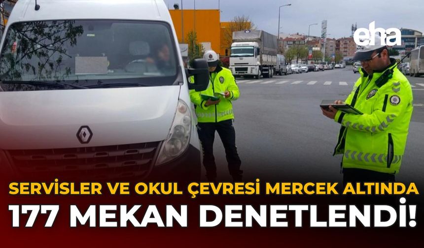 Servisler ve Okul Çevresi Mercek Altında: 177 Mekan Denetlendi!