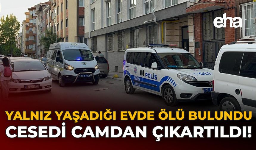 Yalnız Yaşadığı Evde Ölü Bulundu: Cesedi Camdan Çıkartıldı!