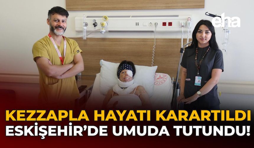 Kezzapla Hayatı Karartıldı: Eskişehir’de Umuda Tutundu!