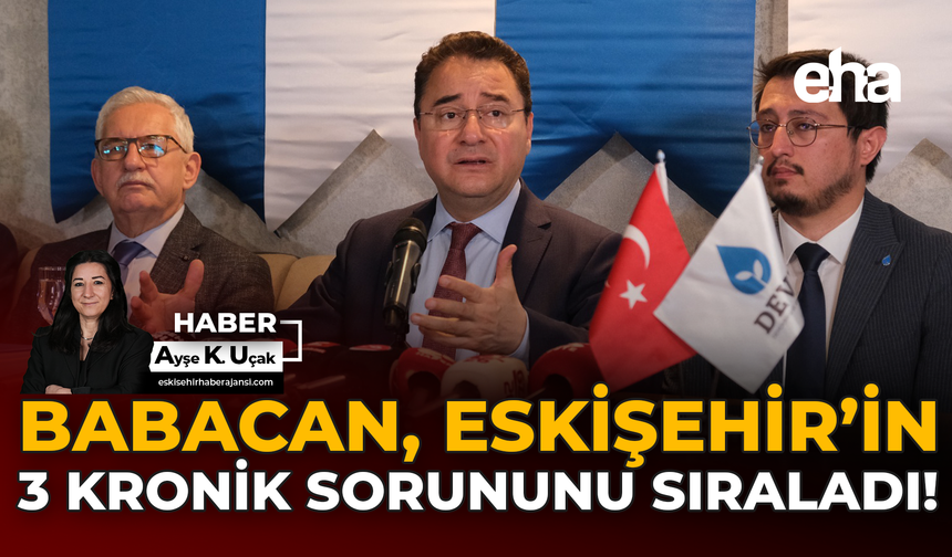 Babacan, Eskişehir’in Üç Kronik Sorununu Sıraladı!