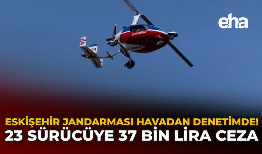 Eskişehir Jandarması Havadan Denetimde: 23 Sürücüye 37 Bin Lira Ceza!
