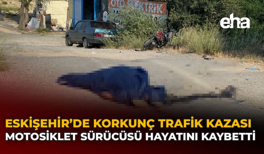 Eskişehir’de Korkunç Trafik Kazası: Motosiklet Sürücüsü Hayatını Kaybetti