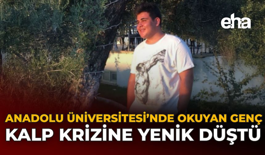 Anadolu Üniversitesi’nde Okuyan Genç Kalp Krizine Yenik Düştü