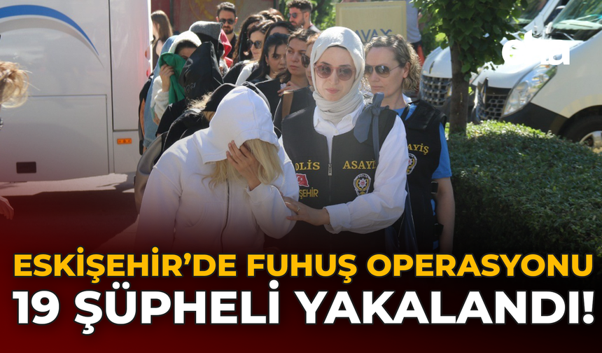Eskişehir’de Fuhuş Operasyonu: 19 Şüpheli Yakalandı!