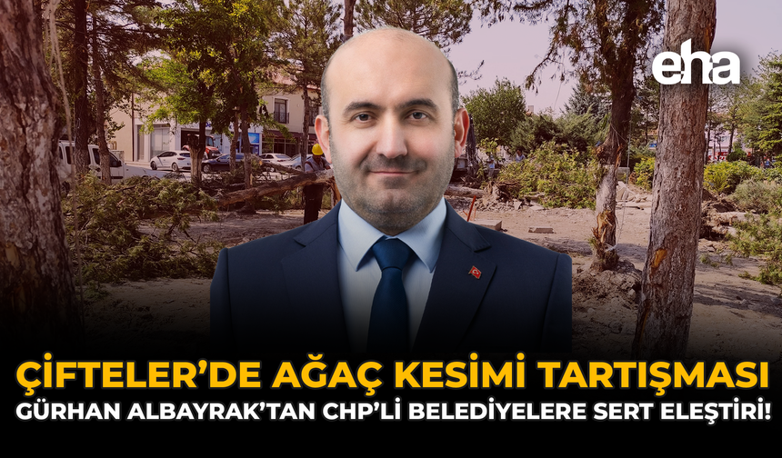 Çifteler'de Ağaç Kesimi Tartışması: Gürhan Albayrak'tan CHP’li Belediyelere Eleştiri!