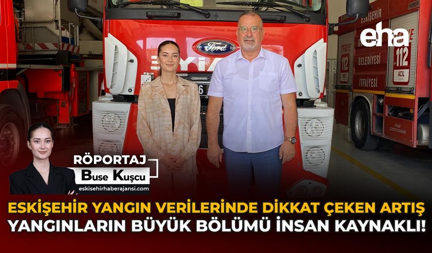 Eskişehir Yangın Verilerinde Dikkat Çeken Artış: Yangınların Büyük Bölümü İnsan Kaynaklı!