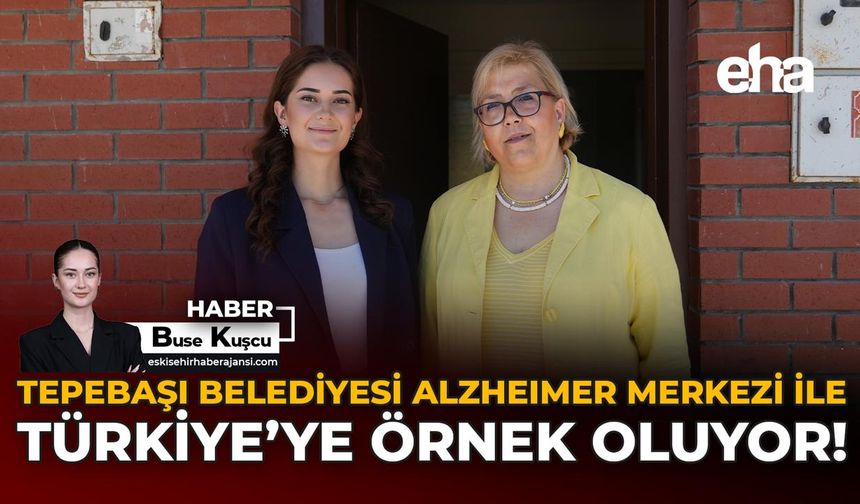 Tepebaşı Belediyesi Alzheimer Merkezi ile Türkiye’ye Örnek Oluyor!