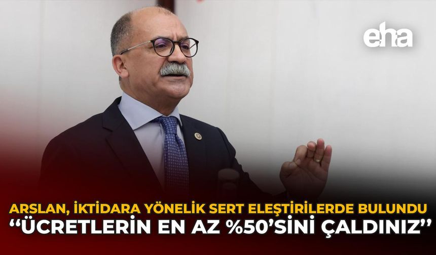Arslan, İktidara Yönelik Sert Eleştirilerde Bulundu: "Ücretlerin En Az %50'sini Çaldınız"