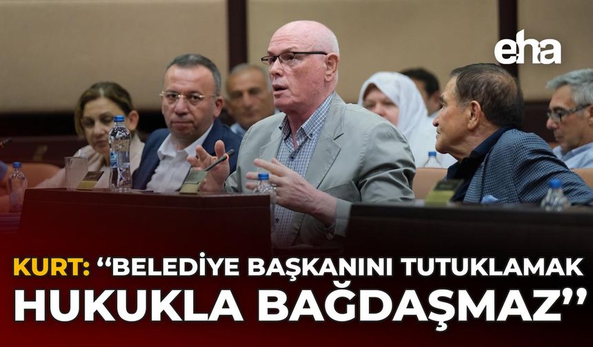 Kurt: "Belediye Başkanını Tutuklamak Hukukla Bağdaşmaz"