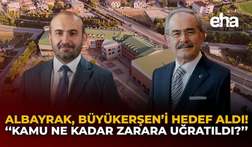 Albayrak, Büyükerşen'i Hedef Aldı: "Kamu Ne Kadar Zarara Uğratıldı?"