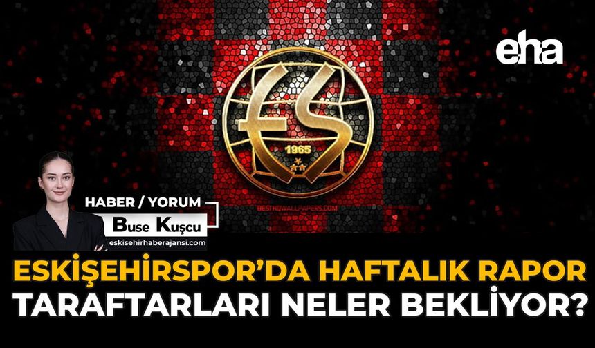 Eskişehirspor’da Haftalık Rapor: Taraftarları Neler Bekliyor?