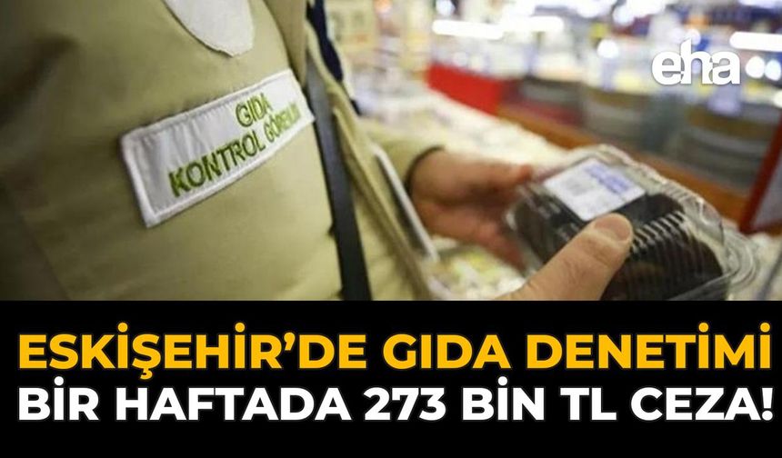 Eskişehir'de Gıda Denetimi: Bir Haftada 273 Bin TL Ceza!